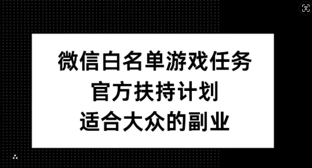 微信白名单游戏任务，官方扶持计划，适合大众的副业【揭秘】_豪客资源库