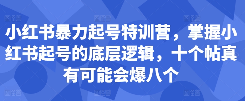 小红书暴力起号特训营，掌握小红书起号的底层逻辑，十个帖真有可能会爆八个_豪客资源库