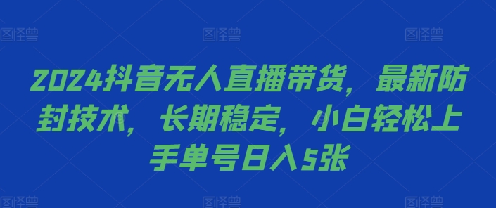 2024抖音无人直播带货，最新防封技术，长期稳定，小白轻松上手单号日入5张【揭秘】_豪客资源库