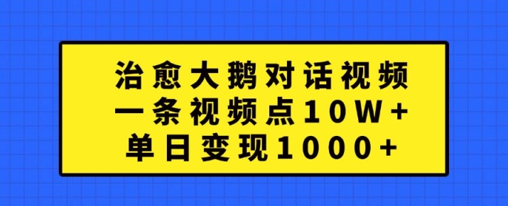 治愈大鹅对话视频，一条视频点赞 10W+，单日变现1k+【揭秘】_豪客资源库