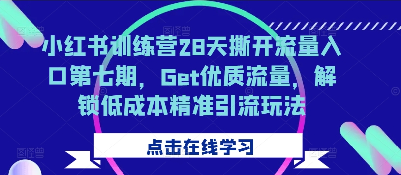 小红书训练营28天撕开流量入口第七期，Get优质流量，解锁低成本精准引流玩法_豪客资源库