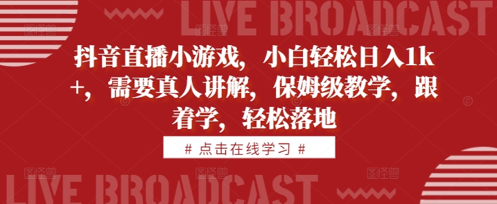 抖音直播小游戏，小白轻松日入1k+，需要真人讲解，保姆级教学，跟着学，轻松落地【揭秘】_豪客资源库