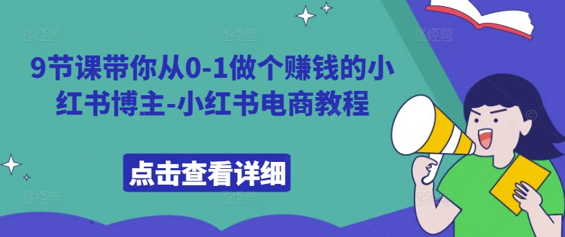 9节课带你从0-1做个赚钱的小红书博主-小红书电商教程_豪客资源库