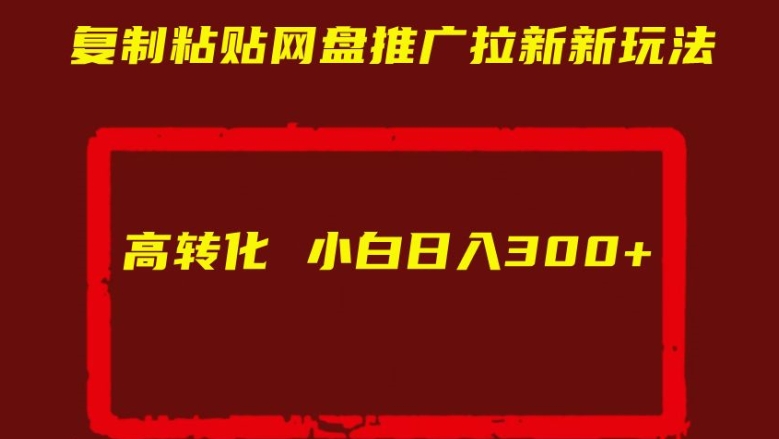 复制粘贴网盘推广拉新新玩法高转化小白日入300+【揭秘】_豪客资源库