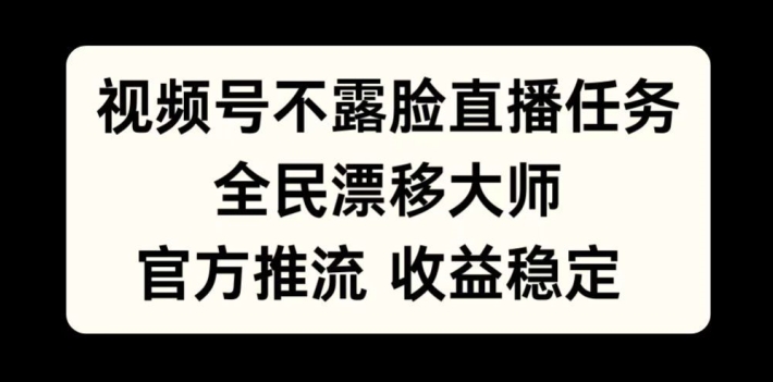 视频号不露脸直播任务，全民漂移大师，官方推流，收益稳定，全民可做【揭秘】_豪客资源库