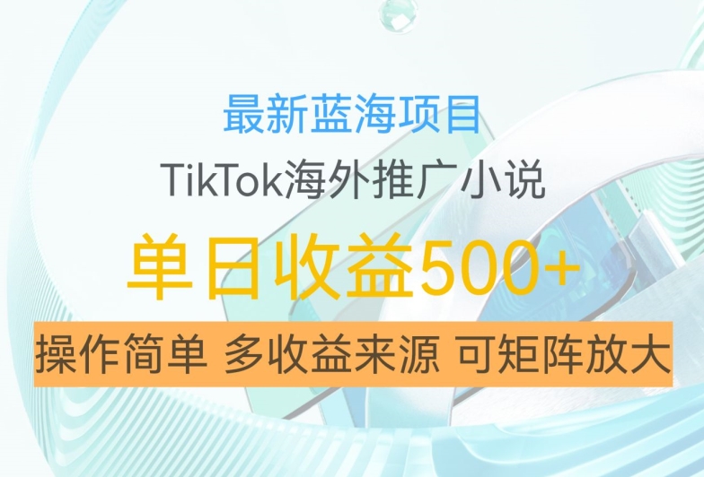 最新蓝海项目，利用tiktok海外推广小说赚钱佣金，简单易学，日入500+，可矩阵放大【揭秘】_豪客资源库