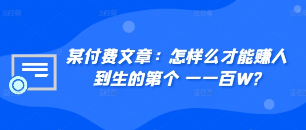 ​某付费文章：怎‮样么‬才能赚‮人到‬生的第‮个一‬一百W?_豪客资源库