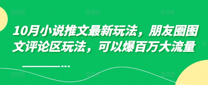 10月小说推文最新玩法，朋友圈图文评论区玩法，可以爆百万大流量 _豪客资源库