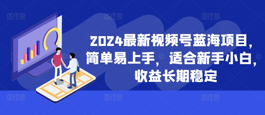 2024最新视频号蓝海项目，简单易上手，适合新手小白，收益长期稳定_豪客资源库