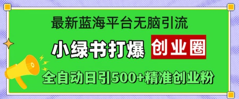 最新蓝海平台无脑引流，小绿书打爆创业圈，全自动日引500+精准创业粉_豪客资源库