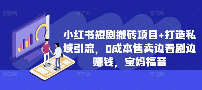 小红书短剧搬砖项目+打造私域引流，0成本售卖边看剧边赚钱，宝妈福音【揭秘】_豪客资源库