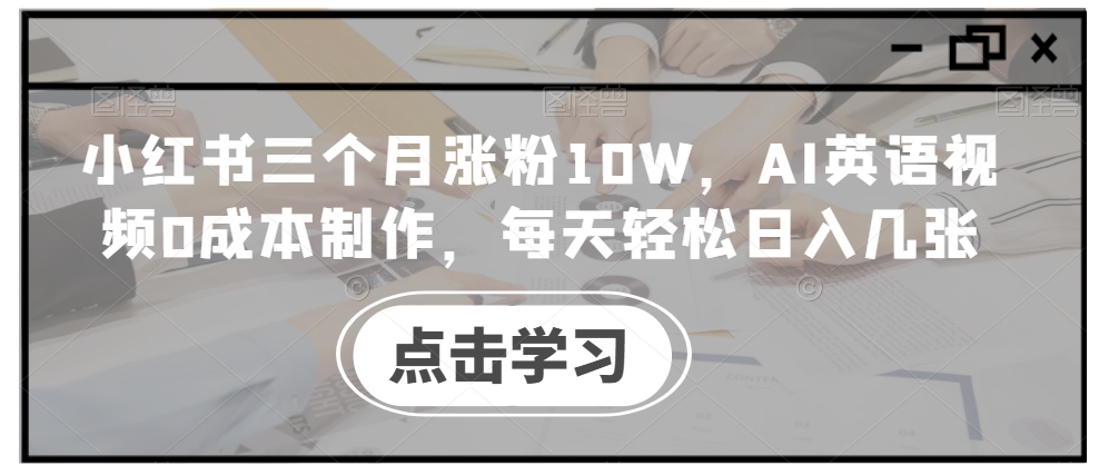 小红书三个月涨粉10W，AI英语视频0成本制作，每天轻松日入几张【揭秘】_豪客资源库