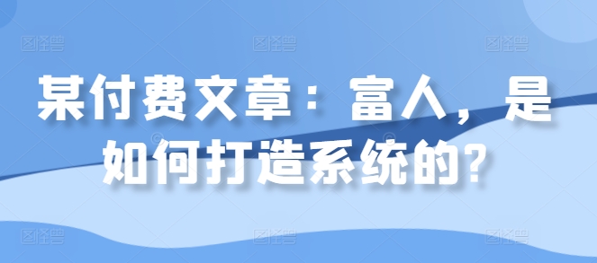 某付费文章：富人，是如何打造系统的?_豪客资源库