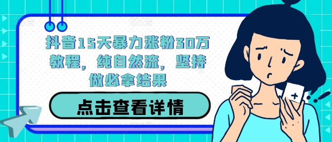 抖音15天暴力涨粉30万教程，纯自然流，坚持做必拿结果_豪客资源库