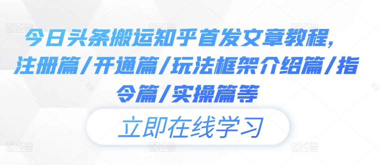 今日头条搬运知乎首发文章教程，注册篇/开通篇/玩法框架介绍篇/指令篇/实操篇等_豪客资源库