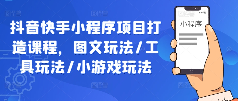 抖音快手小程序项目打造课程，图文玩法/工具玩法/小游戏玩法_豪客资源库