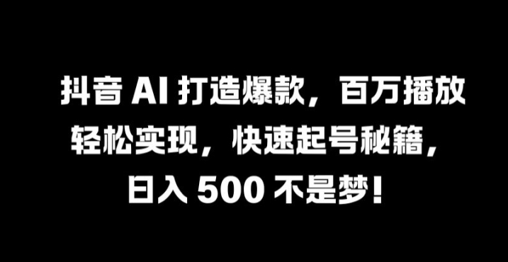 抖音 AI 打造爆款，百万播放轻松实现，快速起号秘籍【揭秘】_豪客资源库