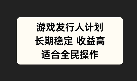 游戏发行人计划，长期稳定，适合全民操作【揭秘】_豪客资源库