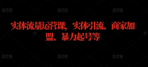 实体流量运营课，实体引流、商家加盟、暴力起号等_豪客资源库