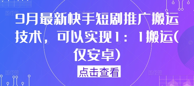 9月最新快手短剧推广搬运技术，可以实现1：1搬运(仅安卓)_豪客资源库