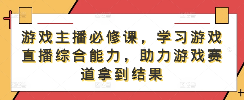 游戏主播必修课，学习游戏直播综合能力，助力游戏赛道拿到结果_豪客资源库