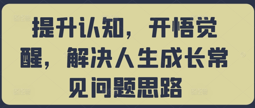 提升认知，开悟觉醒，解决人生成长常见问题思路_豪客资源库