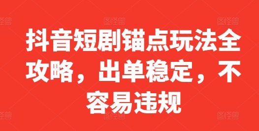 抖音短剧锚点玩法全攻略，出单稳定，不容易违规_豪客资源库