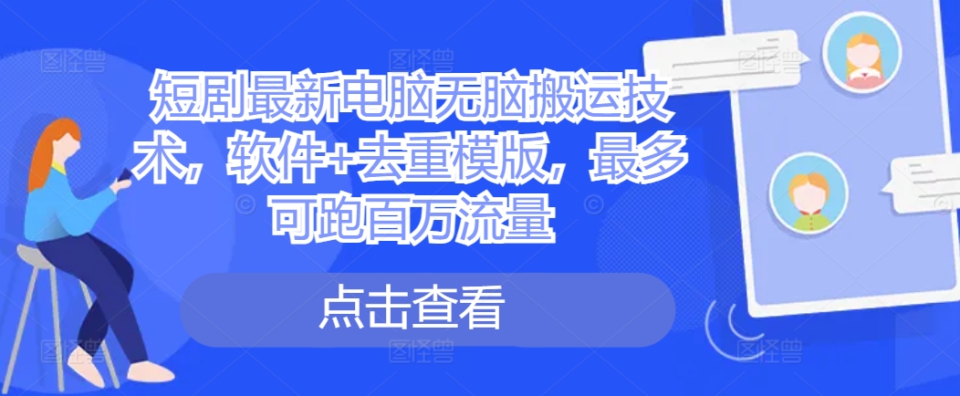 短剧最新电脑无脑搬运技术，软件+去重模版，最多可跑百万流量_豪客资源库