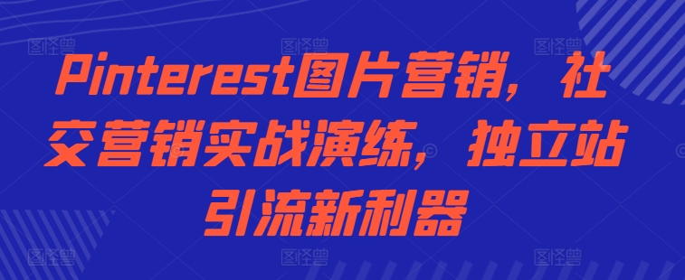 Pinterest图片营销，社交营销实战演练，独立站引流新利器_豪客资源库