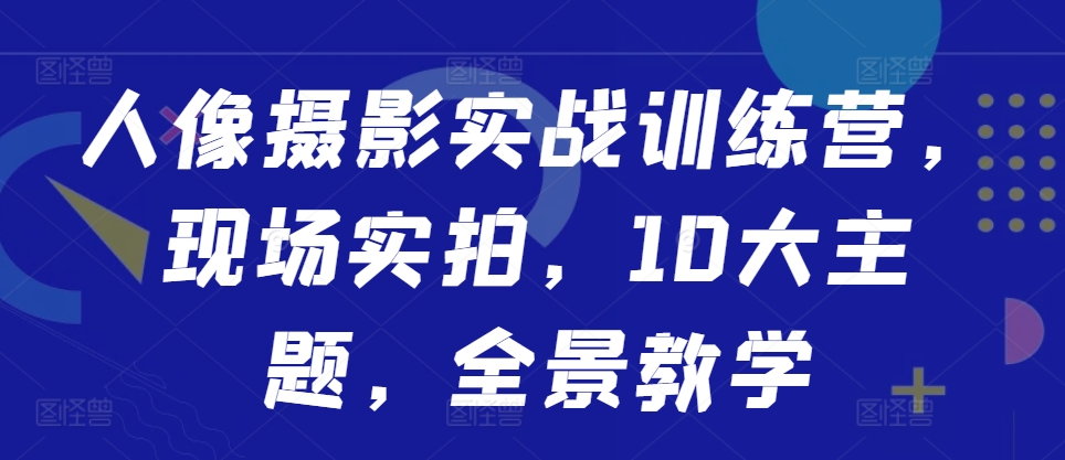 人像摄影实战训练营，现场实拍，10大主题，全景教学_豪客资源库