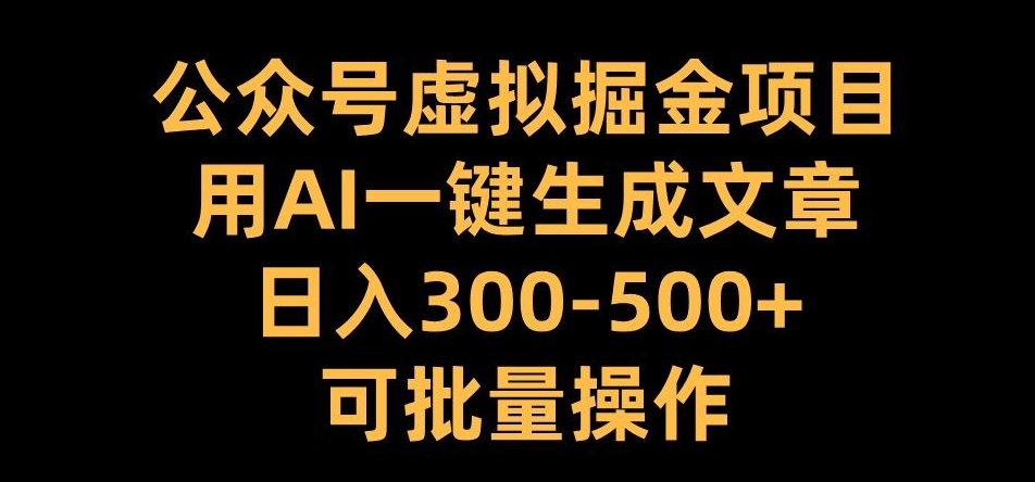 公众号虚拟掘金项目，用AI一键生成文章，日入300+可批量操作【揭秘】_豪客资源库