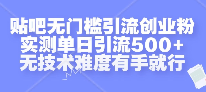 贴吧无门槛引流创业粉，实测单日引流500+，无技术难度有手就行【揭秘】_豪客资源库