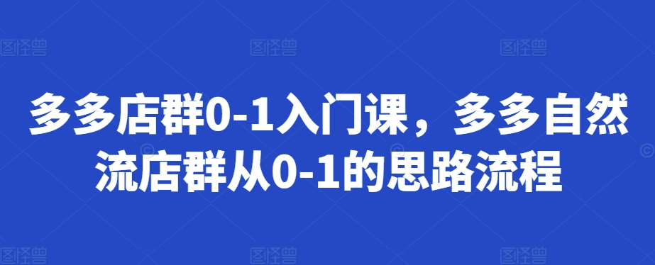 多多店群0-1入门课，多多自然流店群从0-1的思路流程_豪客资源库