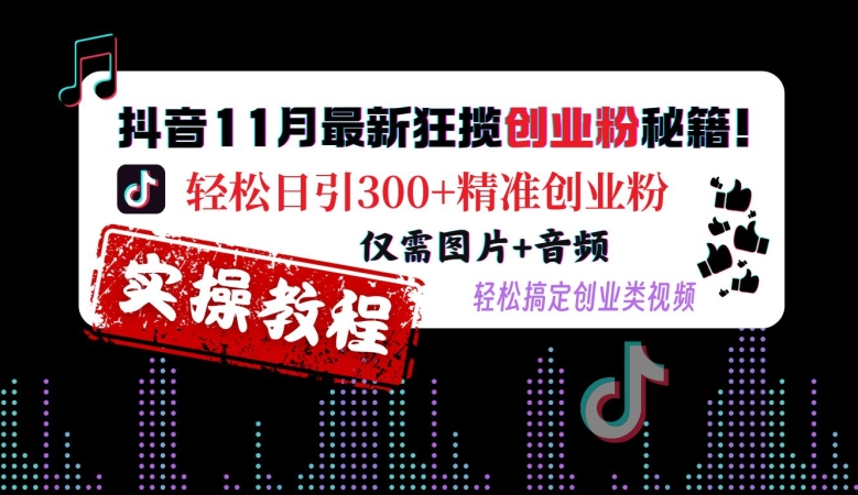抖音11月最新狂揽创业粉秘籍，轻松日引300+精准创业粉，仅需图片+音频，轻松搞定创业类视频_豪客资源库