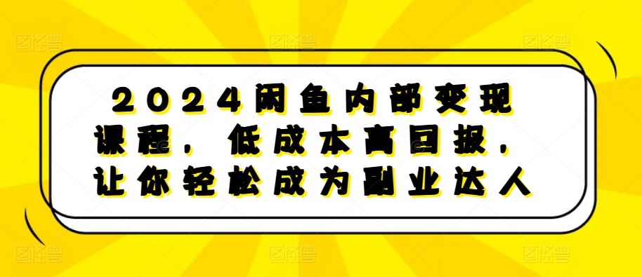 2024闲鱼内部变现课程，低成本高回报，让你轻松成为副业达人_豪客资源库