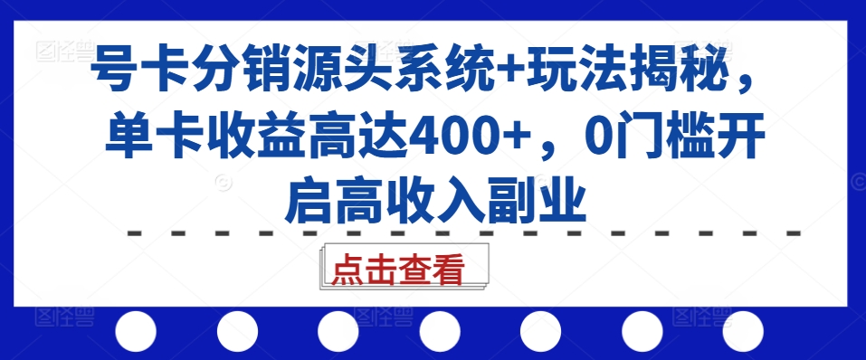 号卡分销源头系统+玩法揭秘，单卡收益高达400+，0门槛开启高收入副业_豪客资源库