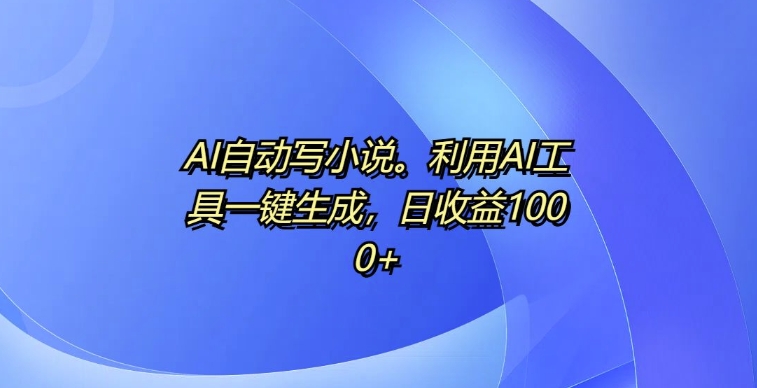 AI自动写小说，利用AI工具一键生成，日收益1k【揭秘】_豪客资源库