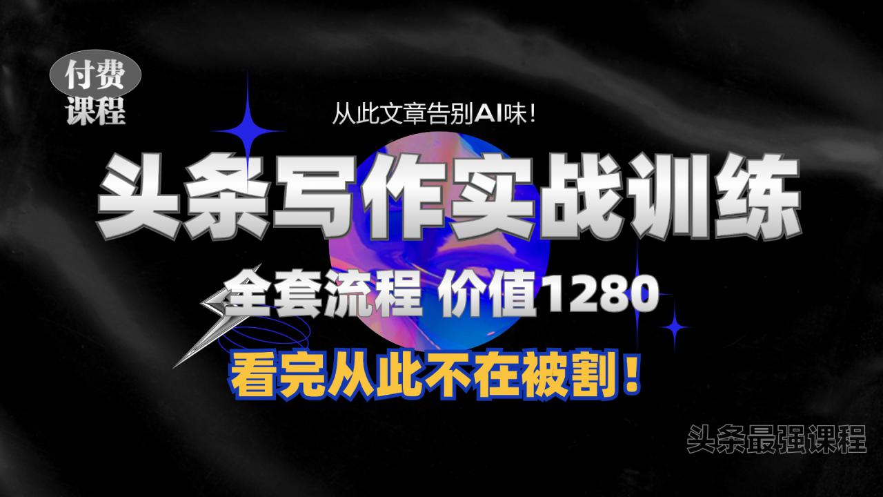 11月最新头条1280付费课程，手把手教你日入300+  教你写一篇没有“AI味的文章”，附赠独家指令【揭秘】_豪客资源库