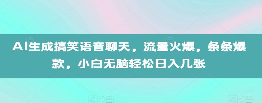 AI生成搞笑语音聊天，流量火爆，条条爆款，小白无脑轻松日入几张【揭秘】_豪客资源库