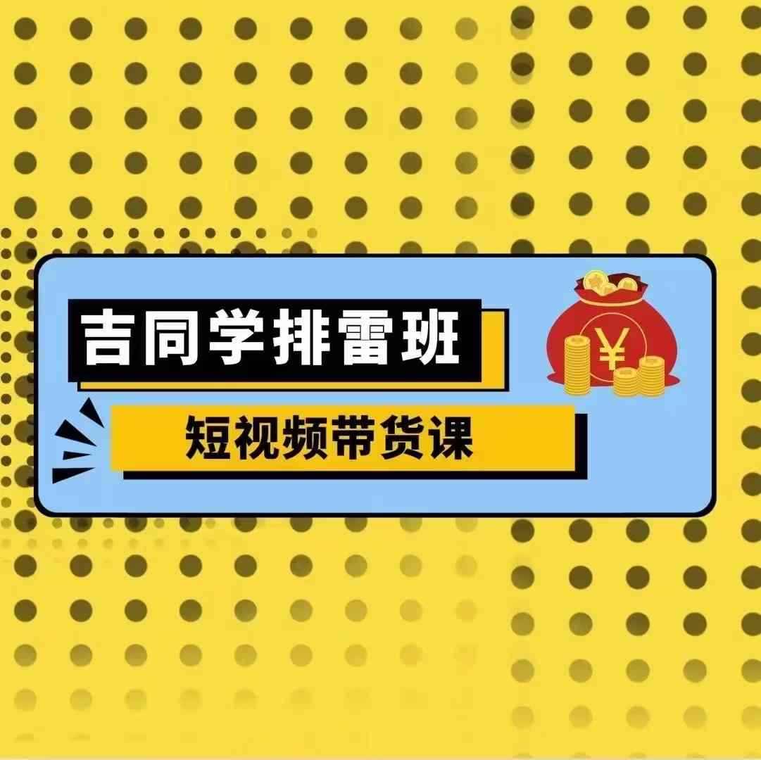 吉同学排雷班短视频带货课，零基础·详解流量成果_豪客资源库