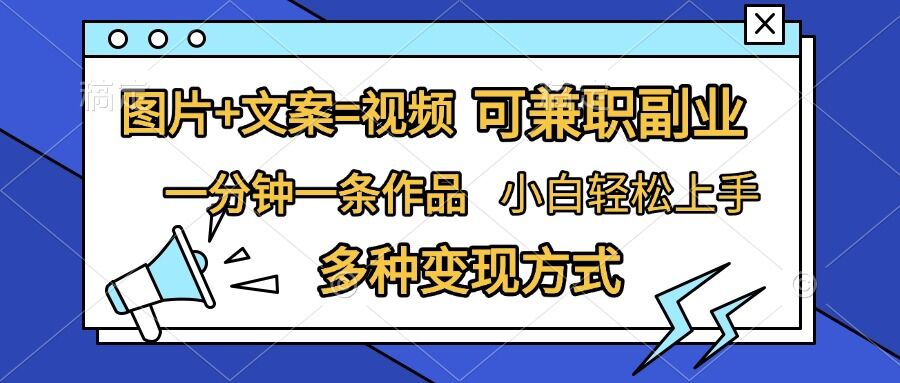 图片+文案=视频，精准暴力引流，可兼职副业，一分钟一条作品，小白轻松上手，多种变现方式_豪客资源库