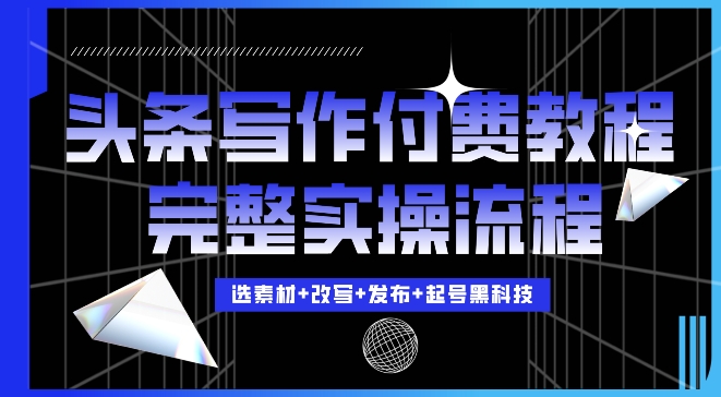 今日头条写作付费私密教程，轻松日入3位数，完整实操流程【揭秘】_豪客资源库