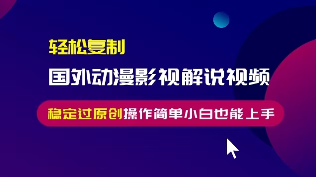 轻松复制国外动漫影视解说视频，无脑搬运稳定过原创，操作简单小白也能上手【揭秘】_豪客资源库