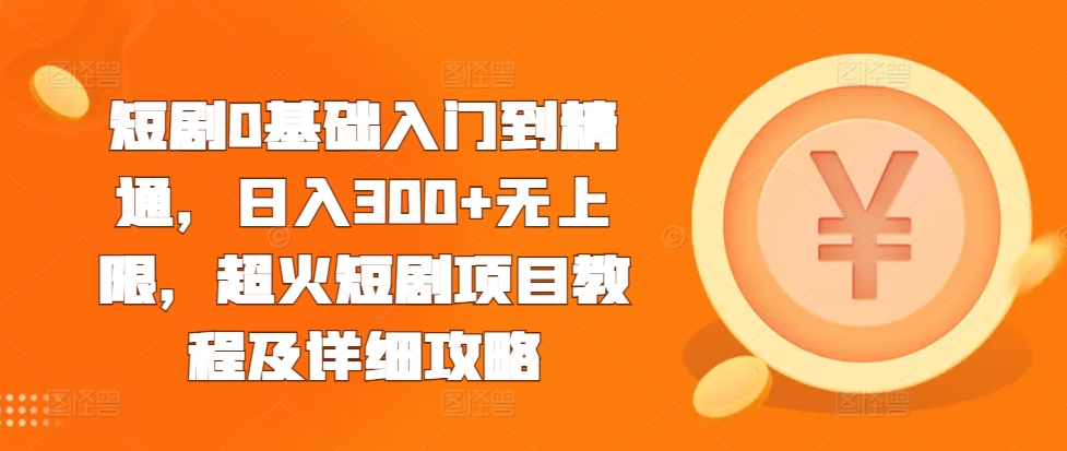 短剧0基础入门到精通，日入300+无上限，超火短剧项目教程及详细攻略_豪客资源库