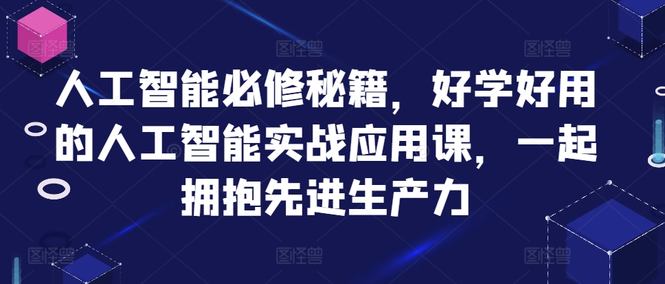 人工智能必修秘籍，好学好用的人工智能实战应用课，一起拥抱先进生产力_豪客资源库