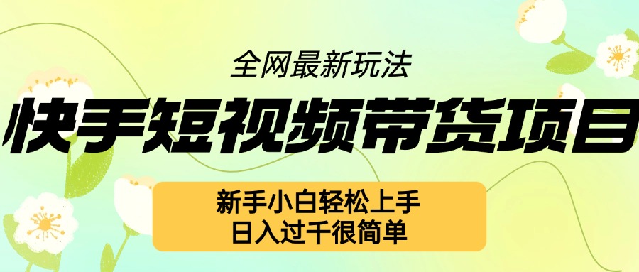 快手短视频带货项目最新玩法，新手小白轻松上手，日入几张很简单【揭秘】_豪客资源库