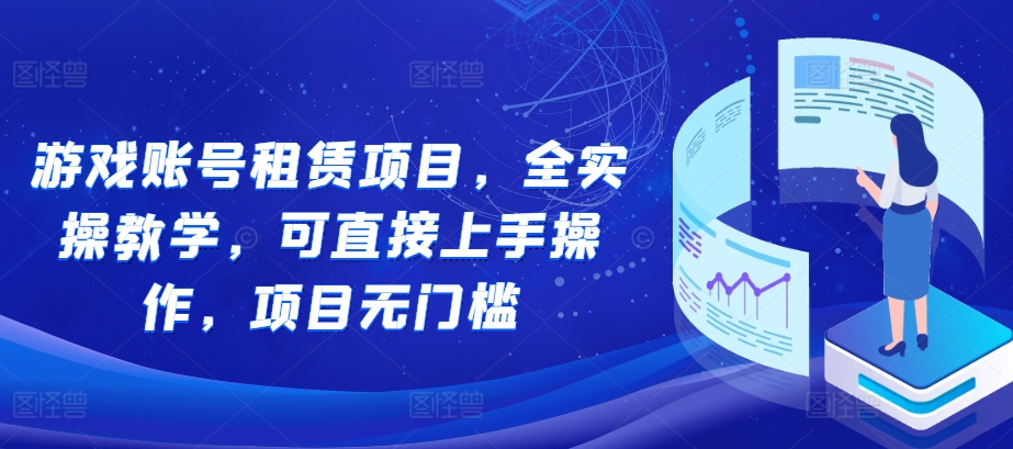 游戏账号租赁项目，全实操教学，可直接上手操作，项目无门槛_豪客资源库