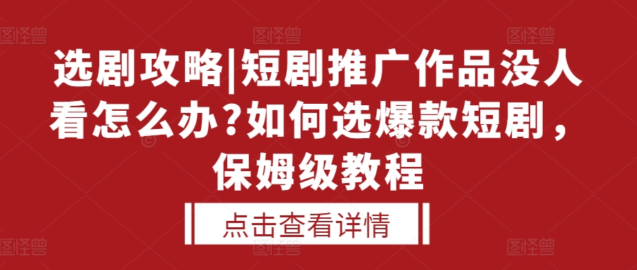 选剧攻略|短剧推广作品没人看怎么办?如何选爆款短剧，保姆级教程_豪客资源库