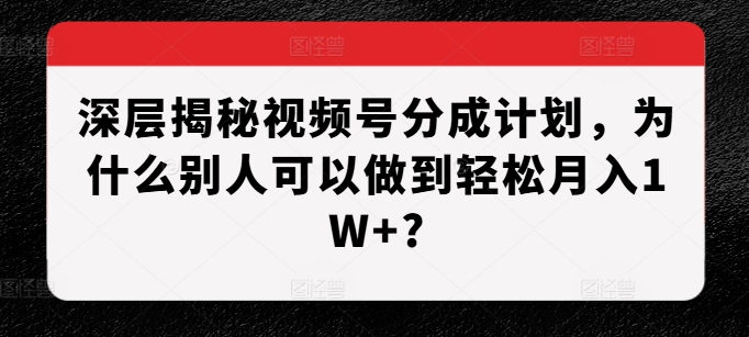 深层揭秘视频号分成计划，为什么别人可以做到轻松月入1W+?_豪客资源库