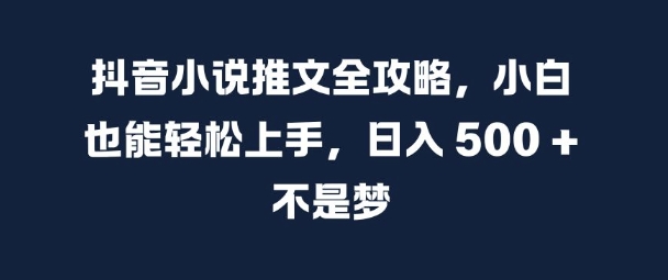 抖音小说推文全攻略，小白也能轻松上手，日入 5张+ 不是梦【揭秘】_豪客资源库